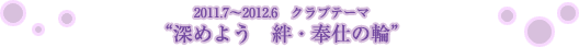 2011.7～2012.6　クラブテーマ　“深めよう　絆・奉仕の輪”